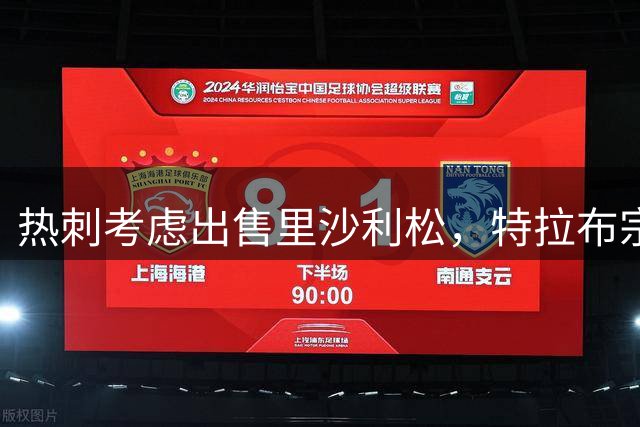 热刺考虑出售里沙利松，特拉布宗体育表露兴趣